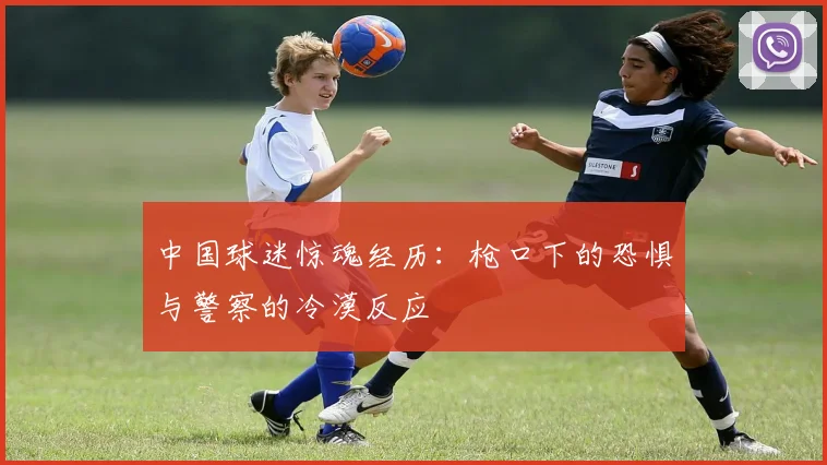 中国球迷惊魂经历：枪口下的恐惧与警察的冷漠反应