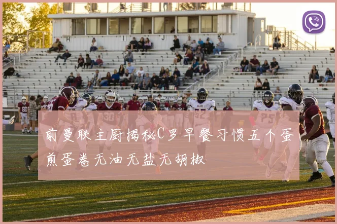 前曼联主厨揭秘C罗早餐习惯五个蛋煎蛋卷无油无盐无胡椒