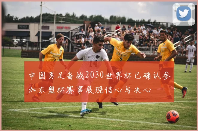 中国男足备战2030世界杯已确认参加东盟杯赛事展现信心与决心