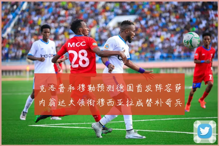 克洛普和穆勒预测德国首发阵容萨内翁达夫领衔穆西亚拉成替补奇兵
