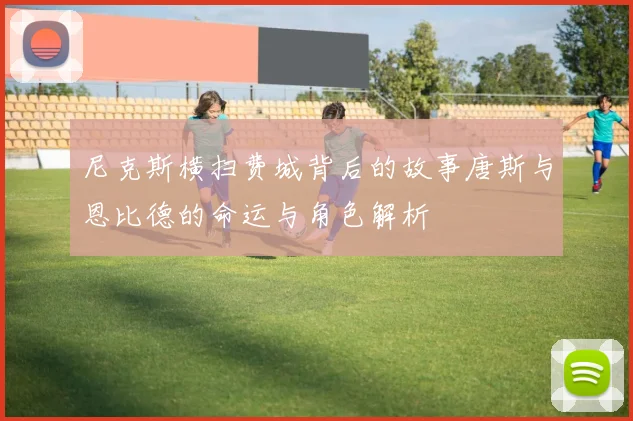 尼克斯横扫费城背后的故事唐斯与恩比德的命运与角色解析